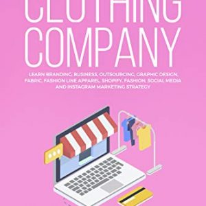 How to Start a Clothing Company: Learn Branding, Business, Outsourcing, Graphic Design, Fabric, Fashion Line Apparel, Shopify, Fashion, Social Media, and Instagram Marketing Strategy