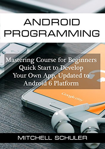 Android Programming: Mastering Course for Beginners - Quick Start to Develop Your Own App (Android studio, Android Development, App Development. Updated to Android 6 Platform Book 1)