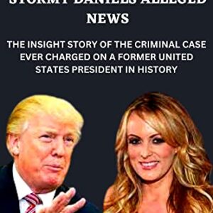 THE NEWEST LEGAL BANTER FOR DONALD TRUMP OVER STORMY DANIELS ALLEGED NEWS: THE INSIGHT STORY OF THE CRIMINAL CASE EVER CHARGED ON A FORMER UNITED STATES PRESIDENT IN HISTORY